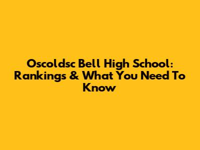 Oscoldsc Bell High School: Rankings & What You Need To Know