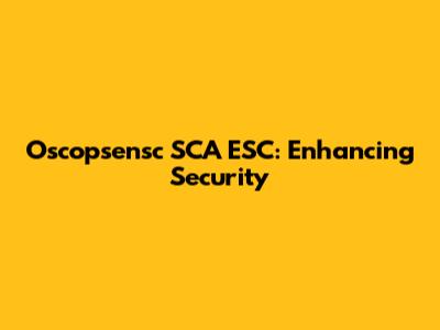 Oscopsensc SCA ESC: Enhancing Security