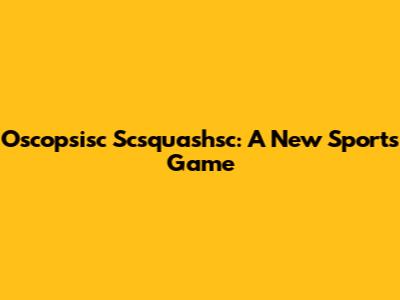 Oscopsisc Scsquashsc: A New Sports Game