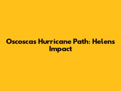 Oscosca's Hurricane Path: Helen's Impact