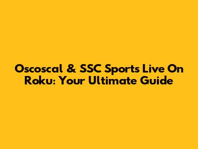 Oscoscal & SSC Sports Live On Roku: Your Ultimate Guide
