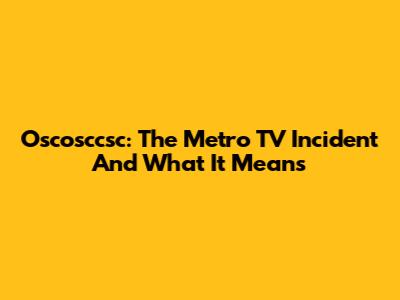 Oscosccsc: The Metro TV Incident And What It Means
