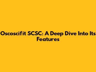 Oscoscifit SCSC: A Deep Dive Into Its Features