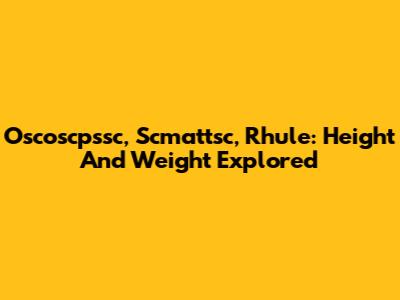 Oscoscpssc, Scmattsc, Rhule: Height And Weight Explored