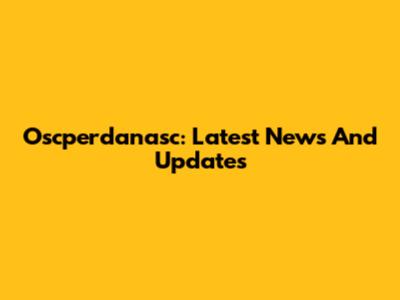 Oscperdanasc: Latest News And Updates