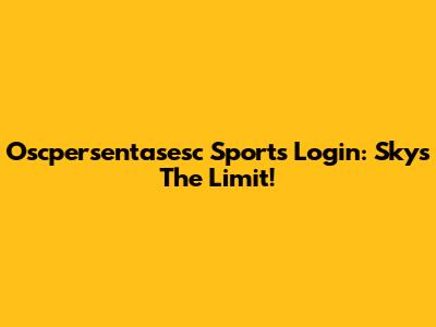 Oscpersentasesc Sports Login: Sky's The Limit!
