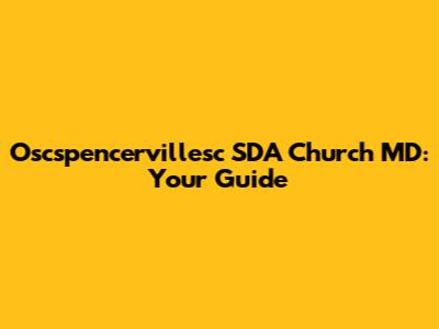 Oscspencervillesc SDA Church MD: Your Guide