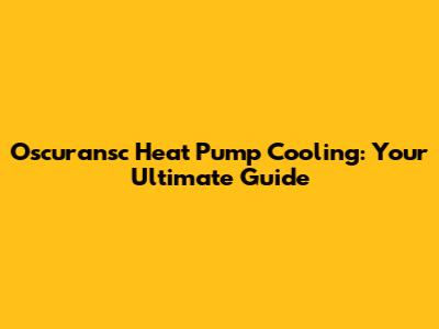 Oscuransc Heat Pump Cooling: Your Ultimate Guide