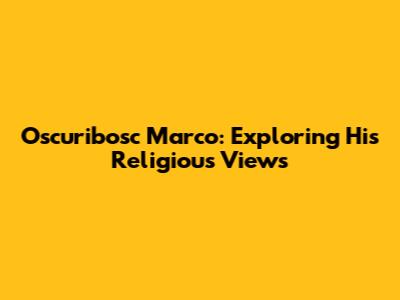 Oscuribosc Marco: Exploring His Religious Views
