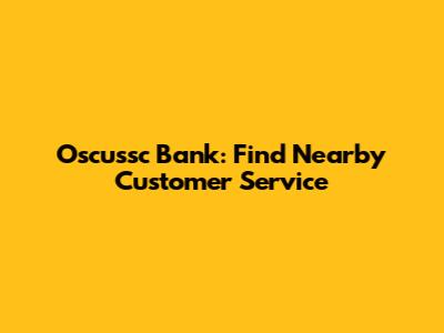 Oscussc Bank: Find Nearby Customer Service