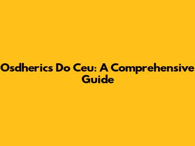 Osdherics Do Ceu: A Comprehensive Guide
