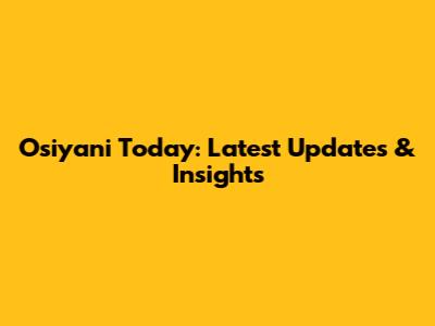 Osiyani Today: Latest Updates & Insights