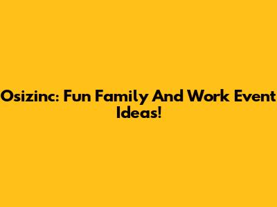 Osizinc: Fun Family And Work Event Ideas!