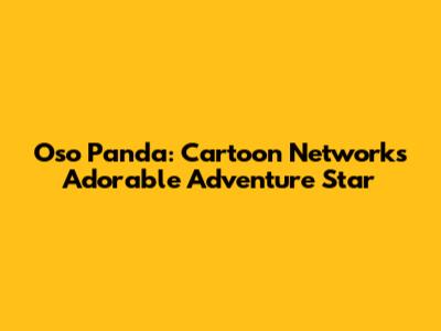 Oso Panda: Cartoon Network's Adorable Adventure Star