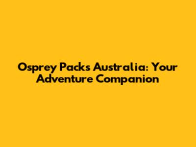 Osprey Packs Australia: Your Adventure Companion