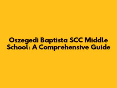Oszegedi Baptista SCC Middle School: A Comprehensive Guide