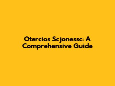 Otercios Scjonessc: A Comprehensive Guide