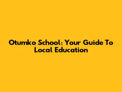 Otumko School: Your Guide To Local Education