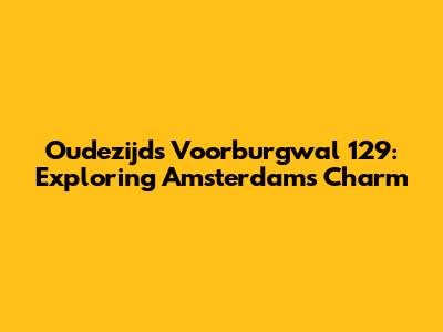 Oudezijds Voorburgwal 129: Exploring Amsterdam's Charm