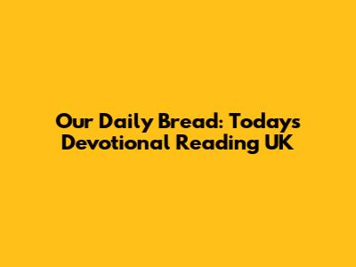 Our Daily Bread: Today's Devotional Reading UK