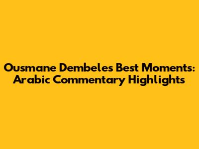 Ousmane Dembele's Best Moments: Arabic Commentary Highlights