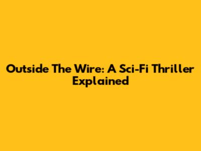Outside The Wire: A Sci-Fi Thriller Explained