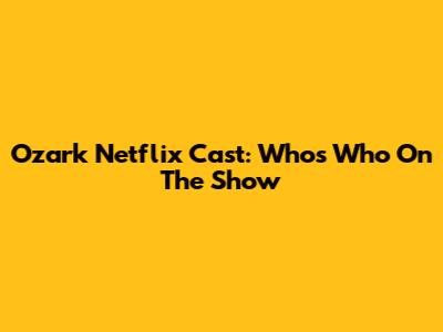 Ozark Netflix Cast: Who's Who On The Show
