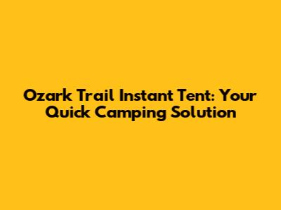 Ozark Trail Instant Tent: Your Quick Camping Solution