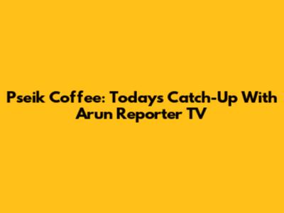 P'seik Coffee: Today's Catch-Up With Arun Reporter TV