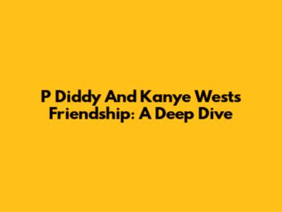 P Diddy And Kanye West's Friendship: A Deep Dive