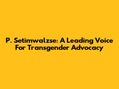 P. Setimwalzse: A Leading Voice For Transgender Advocacy