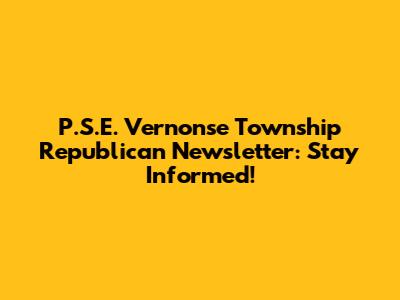 P.S.E. Vernonse Township Republican Newsletter: Stay Informed!