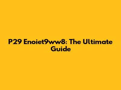 P29 Enoiet9ww8: The Ultimate Guide
