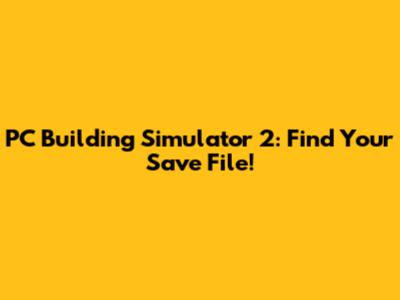PC Building Simulator 2: Find Your Save File!