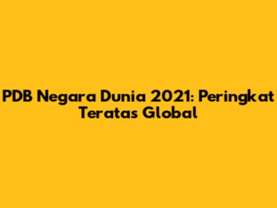 PDB Negara Dunia 2021: Peringkat Teratas Global