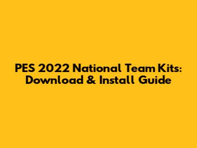 PES 2022 National Team Kits: Download & Install Guide