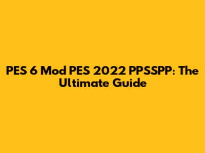 PES 6 Mod PES 2022 PPSSPP: The Ultimate Guide