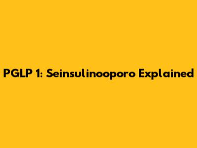 PGLP 1: Seinsulinooporo Explained