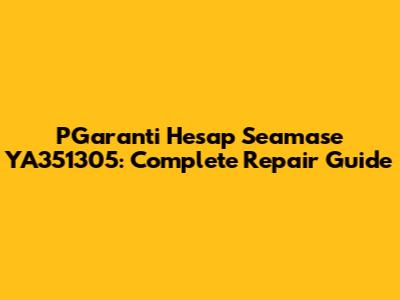 PGaranti Hesap Seamase YA351305: Complete Repair Guide