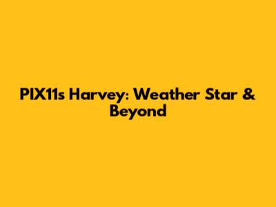 PIX11's Harvey: Weather Star & Beyond