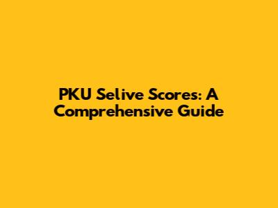PKU Selive Scores: A Comprehensive Guide