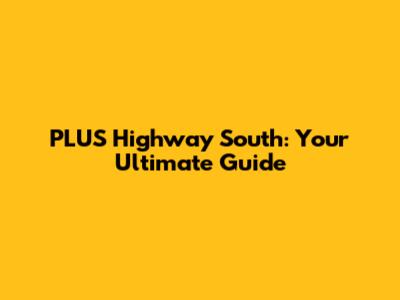 PLUS Highway South: Your Ultimate Guide