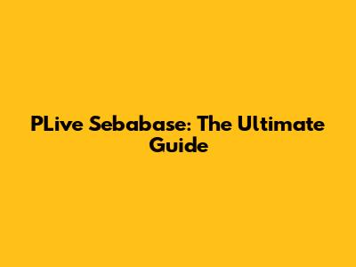 PLive Sebabase: The Ultimate Guide
