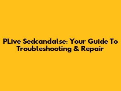 PLive Sedcandalse: Your Guide To Troubleshooting & Repair