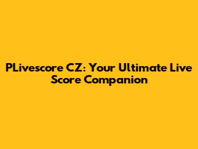 PLivescore CZ: Your Ultimate Live Score Companion