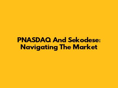 PNASDAQ And Sekodese: Navigating The Market