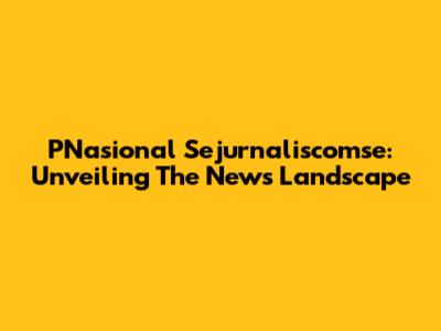 PNasional Sejurnaliscomse: Unveiling The News Landscape