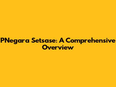 PNegara Setsase: A Comprehensive Overview