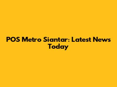POS Metro Siantar: Latest News Today