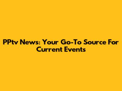 PPtv News: Your Go-To Source For Current Events